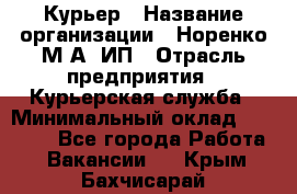 Курьер › Название организации ­ Норенко М А, ИП › Отрасль предприятия ­ Курьерская служба › Минимальный оклад ­ 15 000 - Все города Работа » Вакансии   . Крым,Бахчисарай